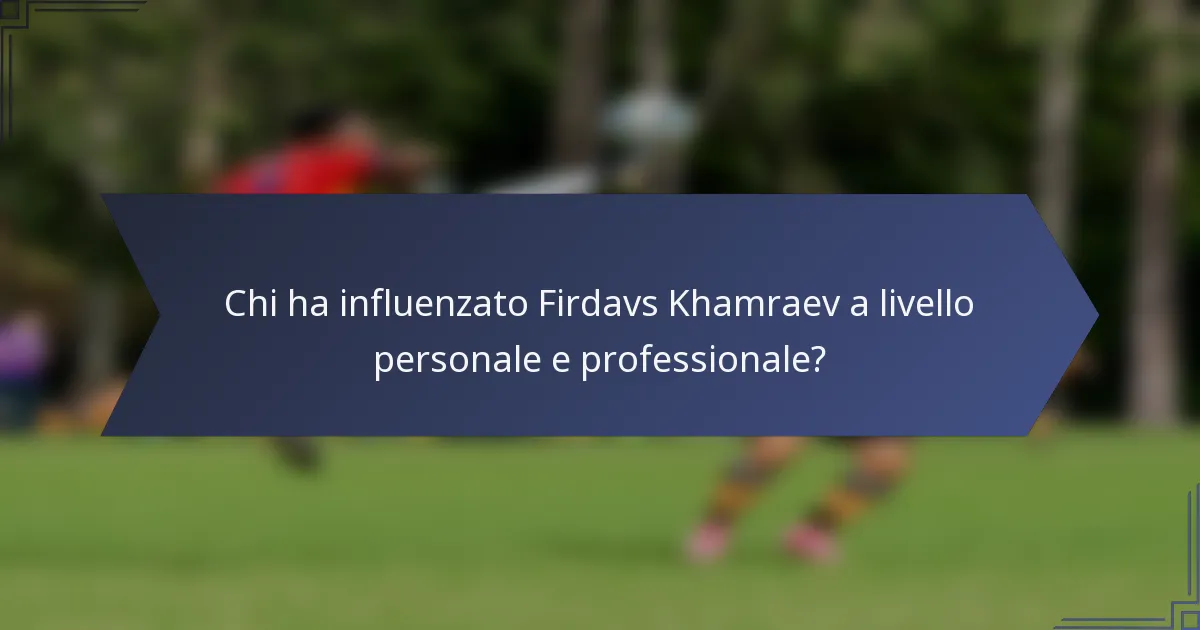 Chi ha influenzato Firdavs Khamraev a livello personale e professionale?