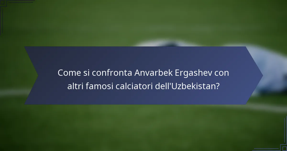 Come si confronta Anvarbek Ergashev con altri famosi calciatori dell'Uzbekistan?