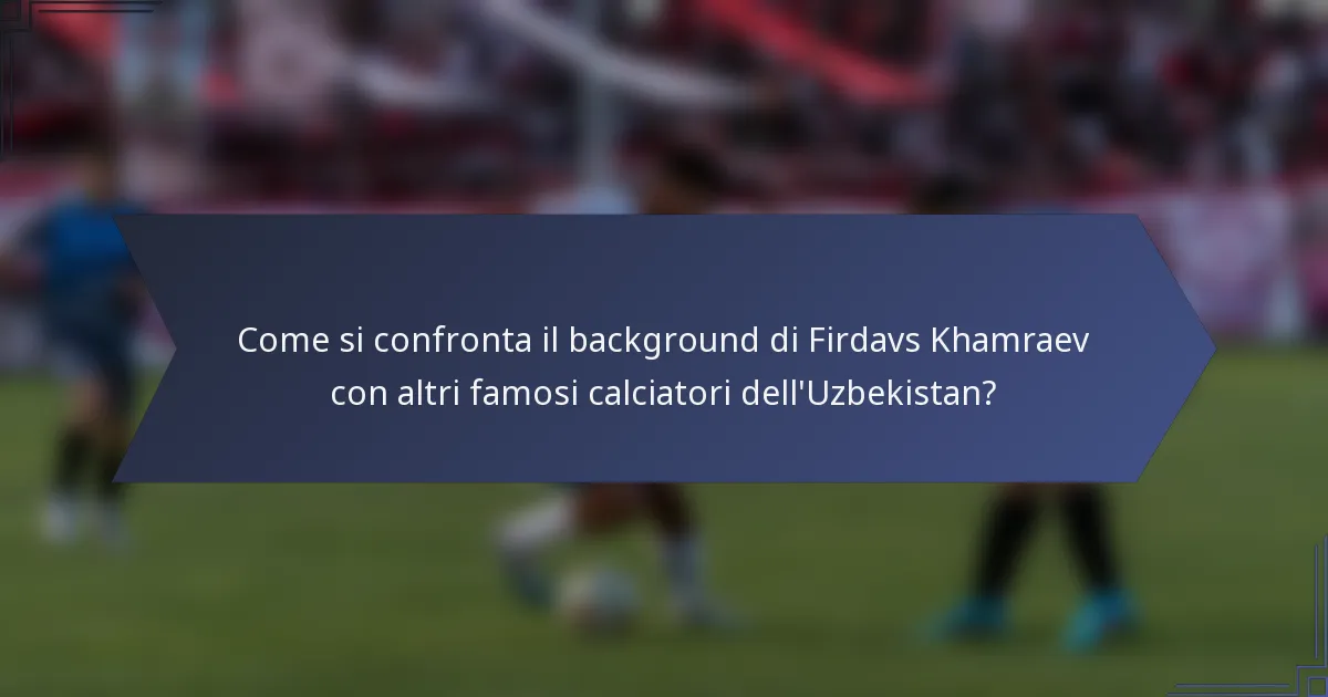 Come si confronta il background di Firdavs Khamraev con altri famosi calciatori dell'Uzbekistan?