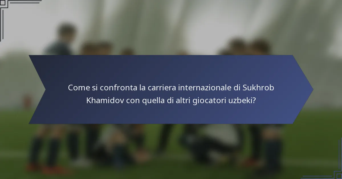 Come si confronta la carriera internazionale di Sukhrob Khamidov con quella di altri giocatori uzbeki?