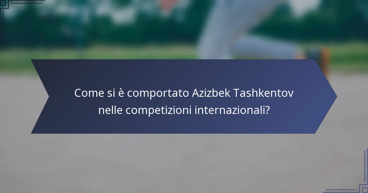 Come si è comportato Azizbek Tashkentov nelle competizioni internazionali?