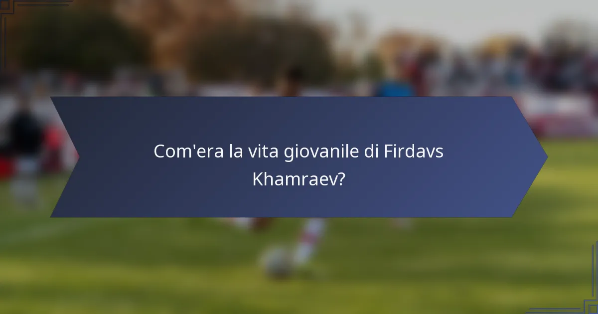 Com'era la vita giovanile di Firdavs Khamraev?