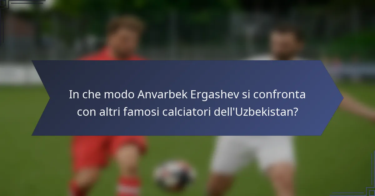 In che modo Anvarbek Ergashev si confronta con altri famosi calciatori dell'Uzbekistan?