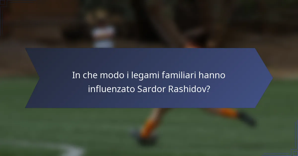 In che modo i legami familiari hanno influenzato Sardor Rashidov?