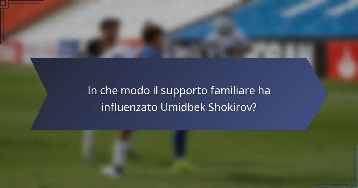 In che modo il supporto familiare ha influenzato Umidbek Shokirov?