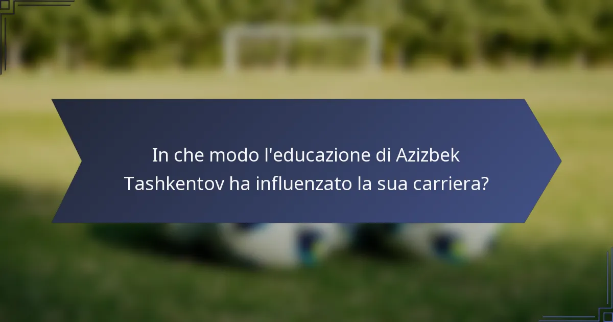 In che modo l'educazione di Azizbek Tashkentov ha influenzato la sua carriera?