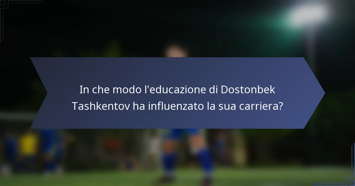 In che modo l'educazione di Dostonbek Tashkentov ha influenzato la sua carriera?