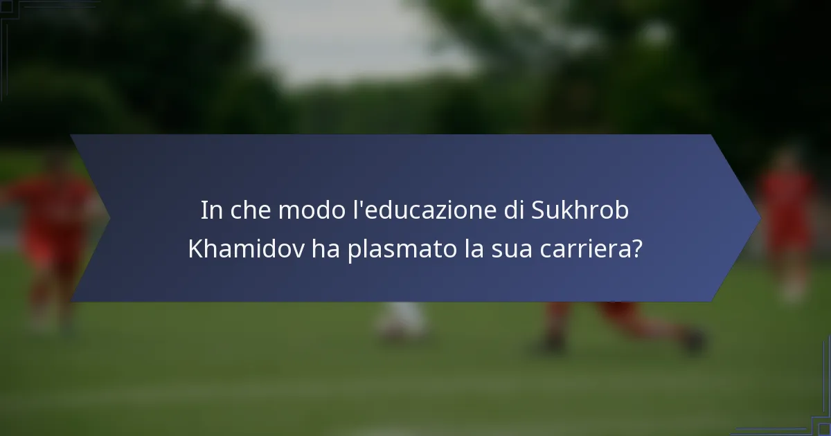 In che modo l'educazione di Sukhrob Khamidov ha plasmato la sua carriera?
