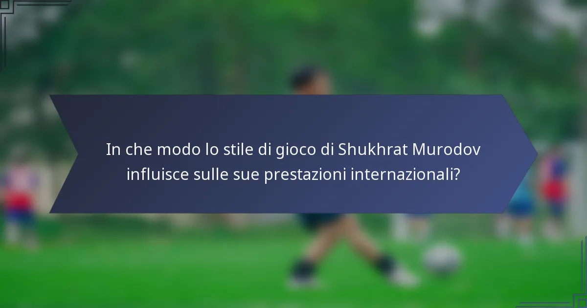 In che modo lo stile di gioco di Shukhrat Murodov influisce sulle sue prestazioni internazionali?