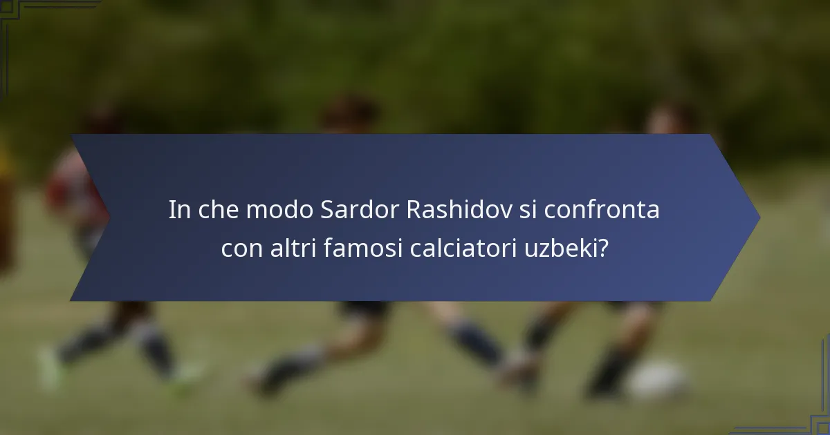 In che modo Sardor Rashidov si confronta con altri famosi calciatori uzbeki?
