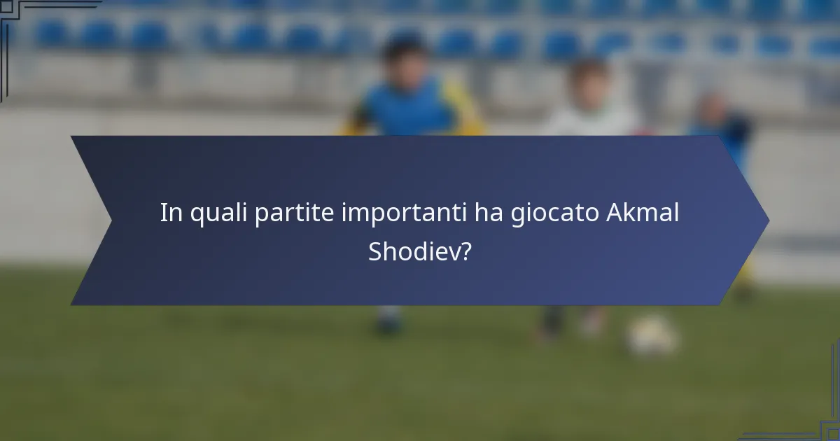 In quali partite importanti ha giocato Akmal Shodiev?