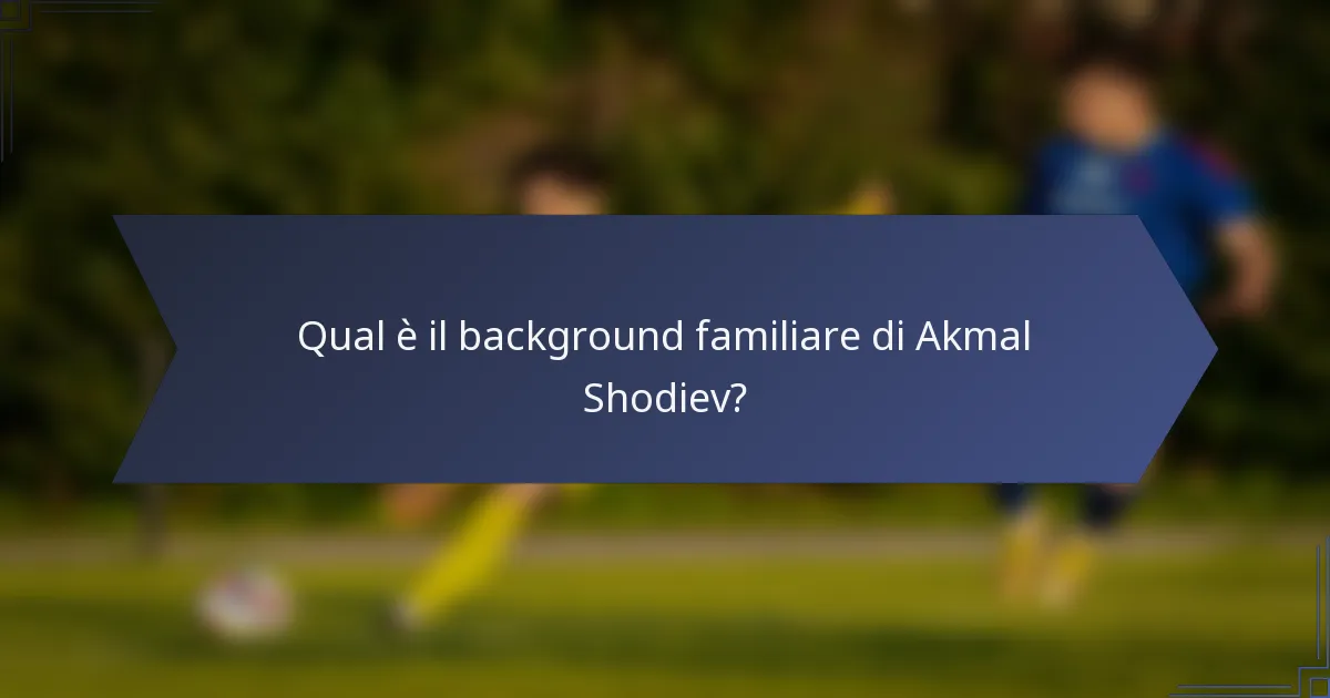 Qual è il background familiare di Akmal Shodiev?