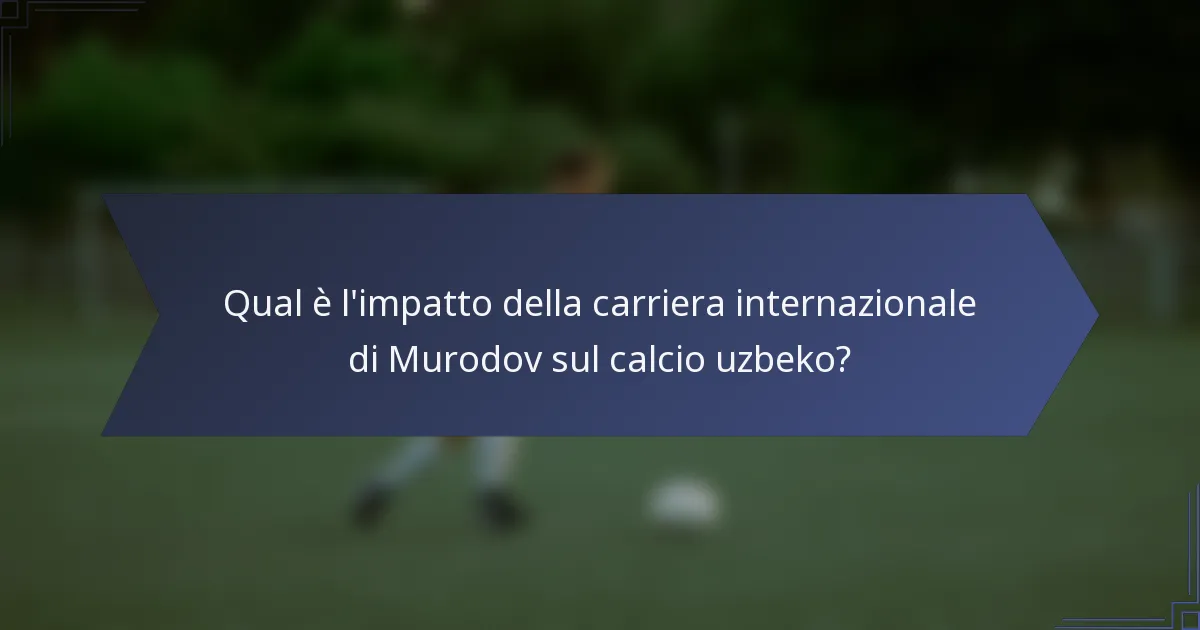 Qual è l'impatto della carriera internazionale di Murodov sul calcio uzbeko?