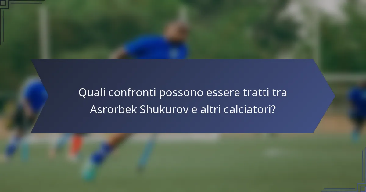 Quali confronti possono essere tratti tra Asrorbek Shukurov e altri calciatori?