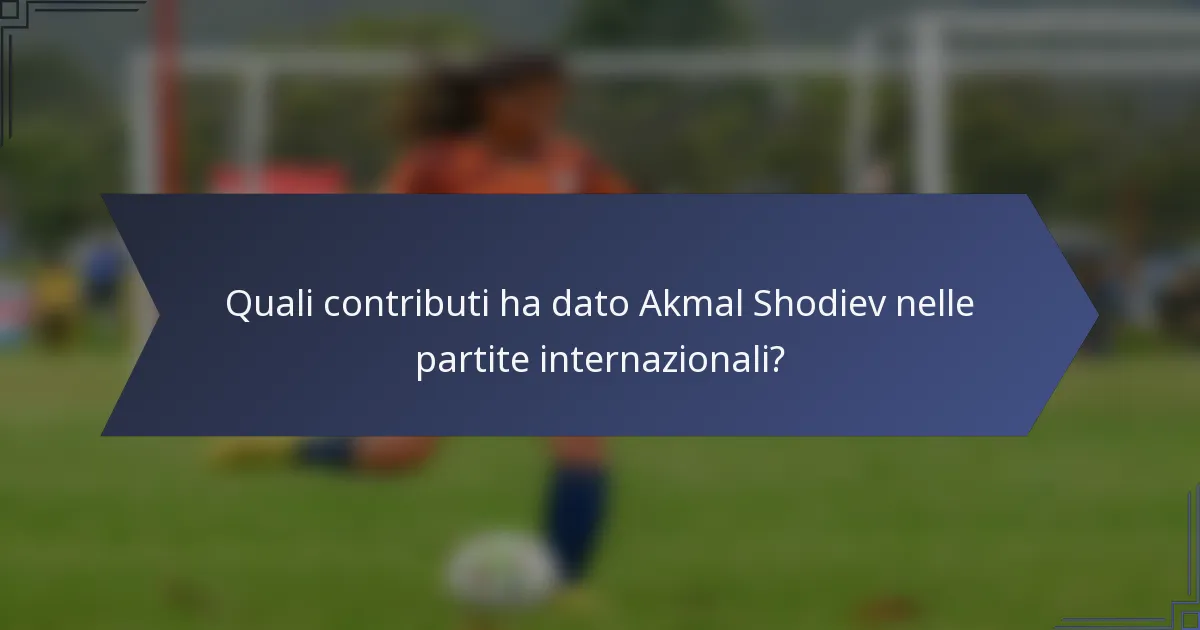 Quali contributi ha dato Akmal Shodiev nelle partite internazionali?