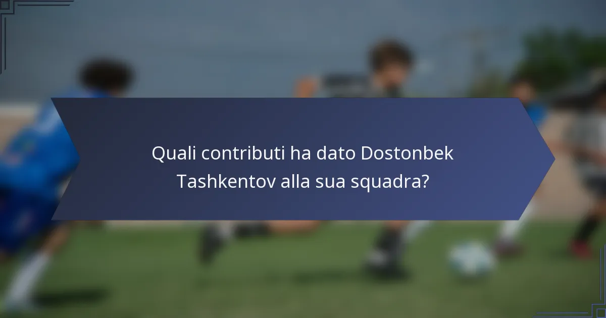 Quali contributi ha dato Dostonbek Tashkentov alla sua squadra?