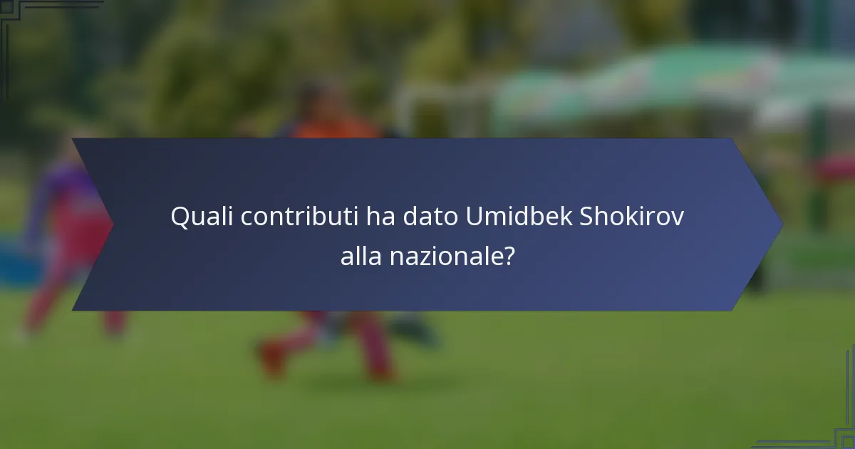 Quali contributi ha dato Umidbek Shokirov alla nazionale?