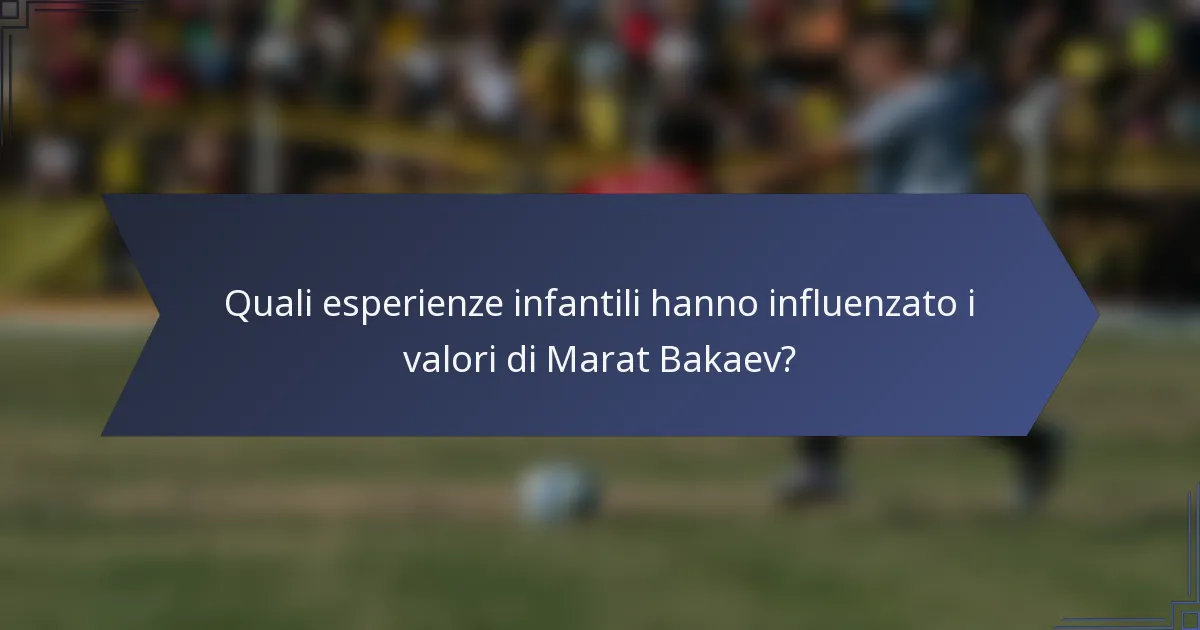Quali esperienze infantili hanno influenzato i valori di Marat Bakaev?