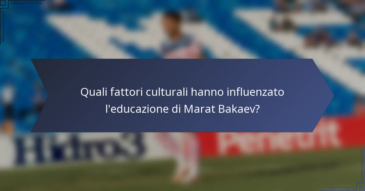 Quali fattori culturali hanno influenzato l'educazione di Marat Bakaev?