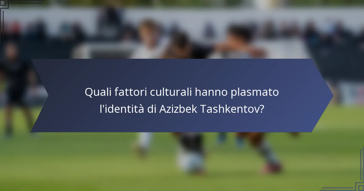 Quali fattori culturali hanno plasmato l'identità di Azizbek Tashkentov?
