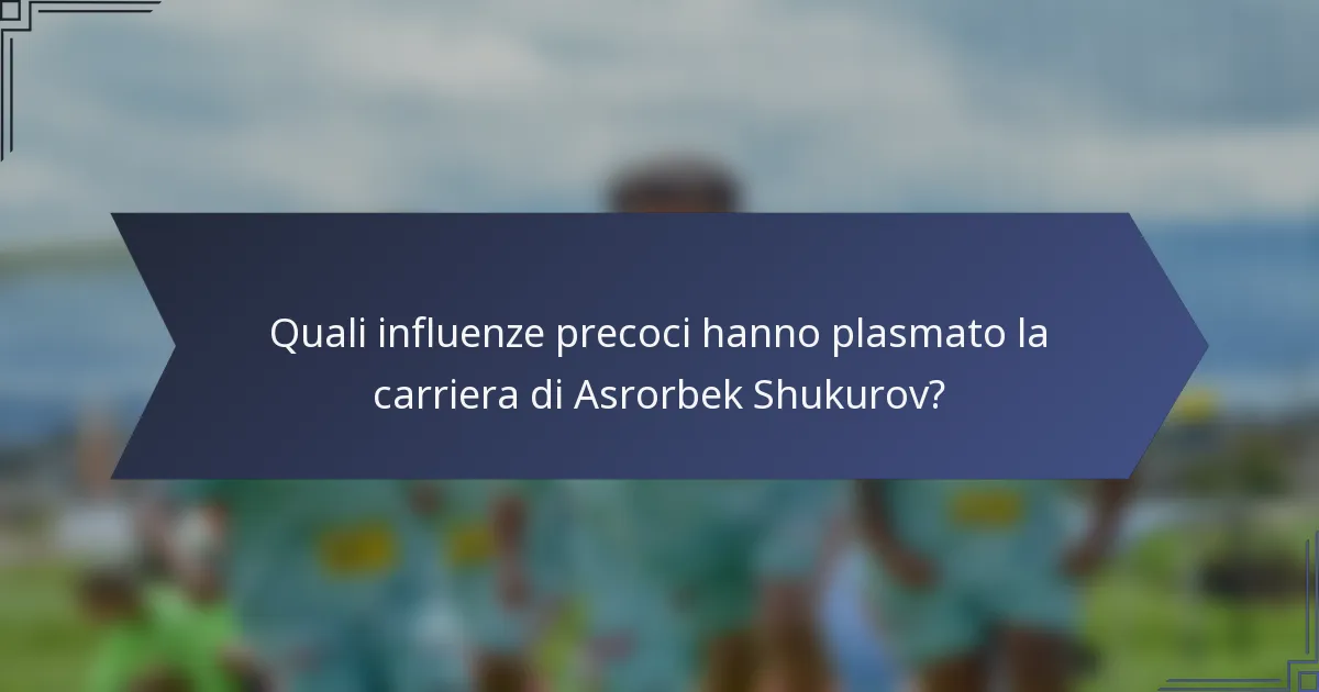Quali influenze precoci hanno plasmato la carriera di Asrorbek Shukurov?