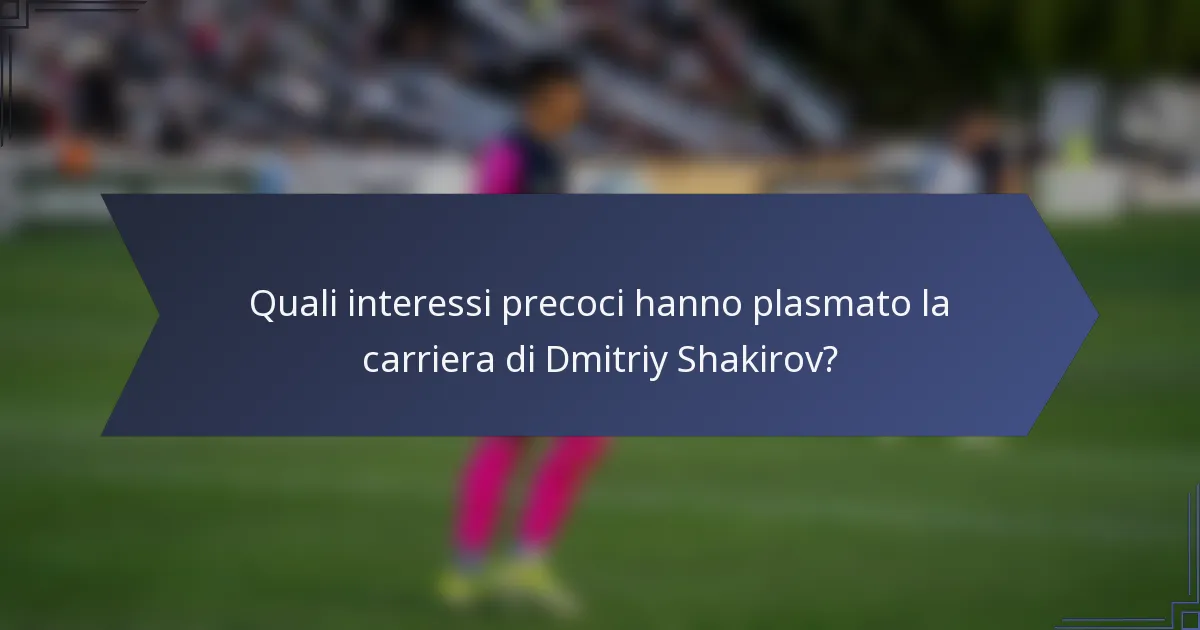 Quali interessi precoci hanno plasmato la carriera di Dmitriy Shakirov?