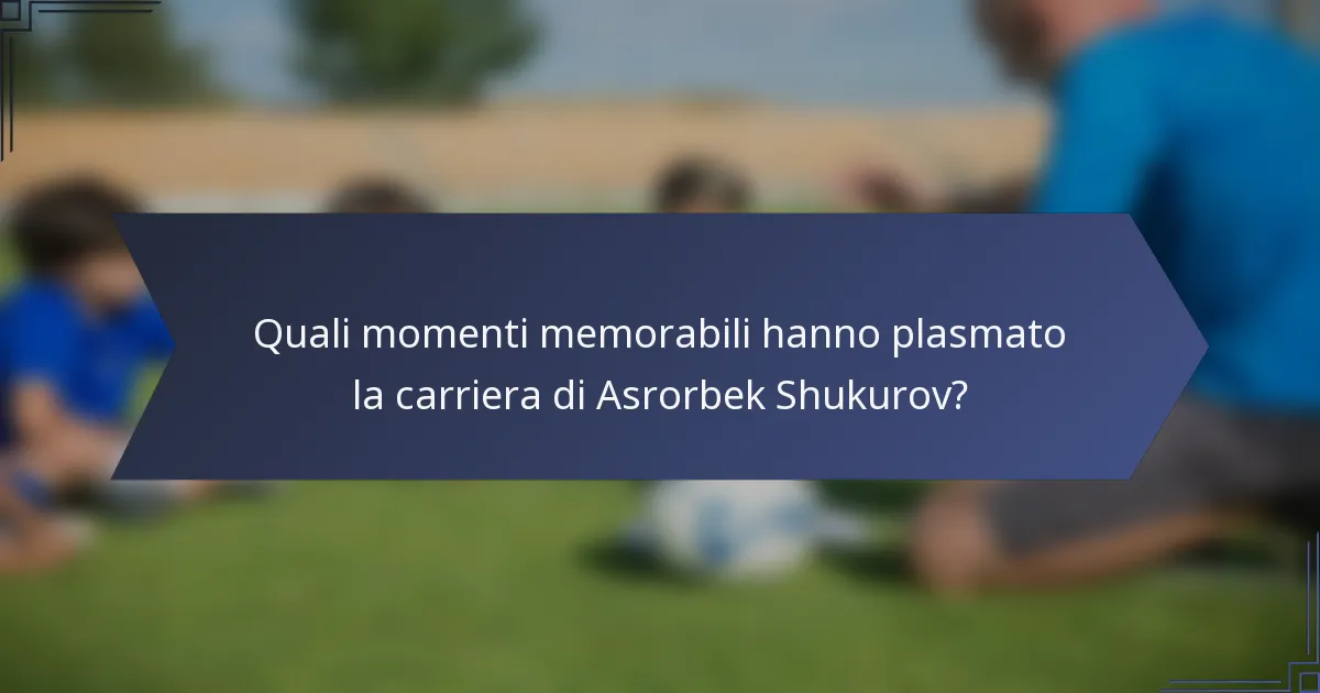 Quali momenti memorabili hanno plasmato la carriera di Asrorbek Shukurov?