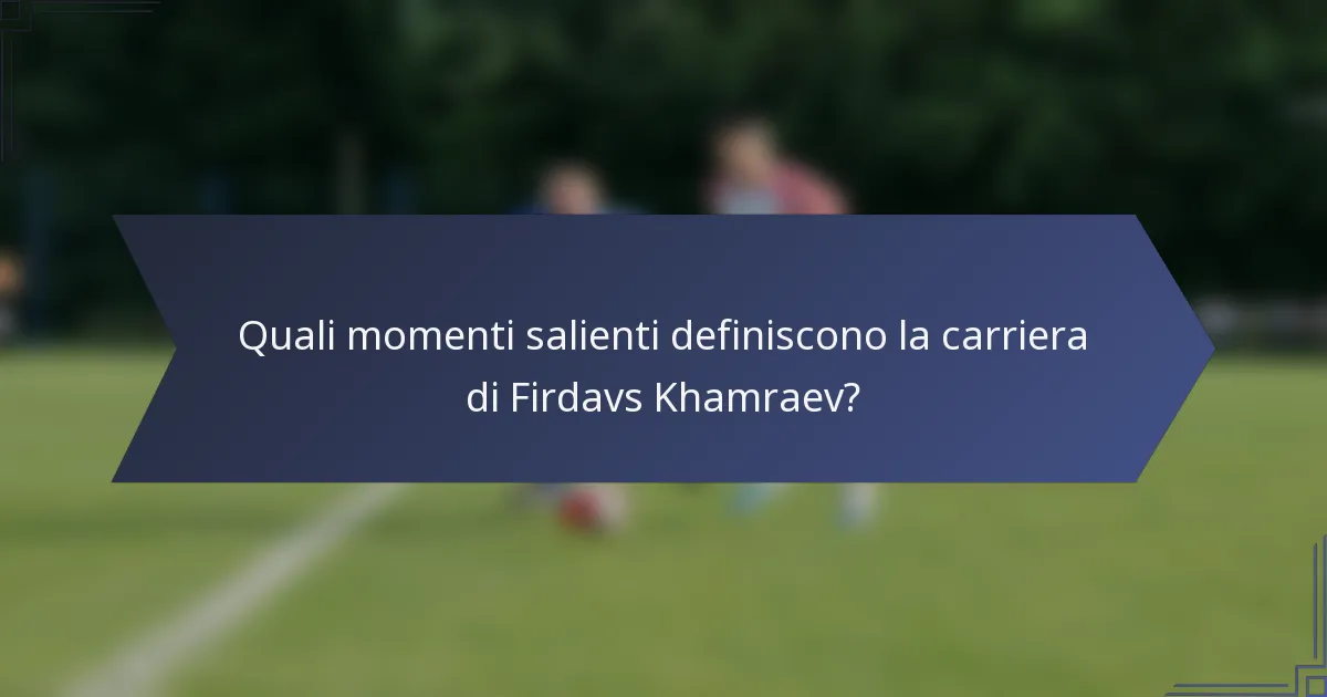 Quali momenti salienti definiscono la carriera di Firdavs Khamraev?