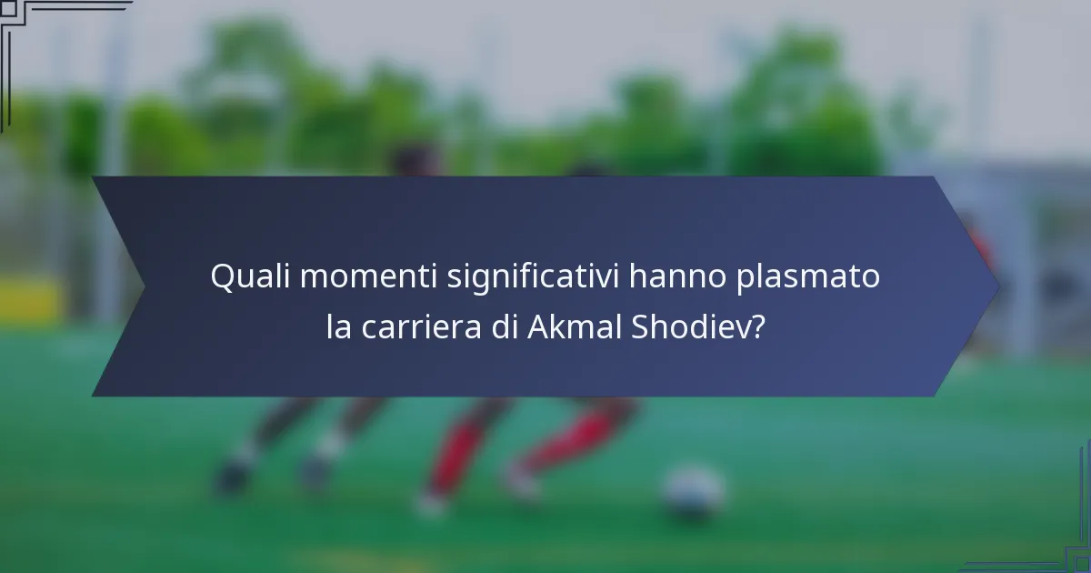 Quali momenti significativi hanno plasmato la carriera di Akmal Shodiev?