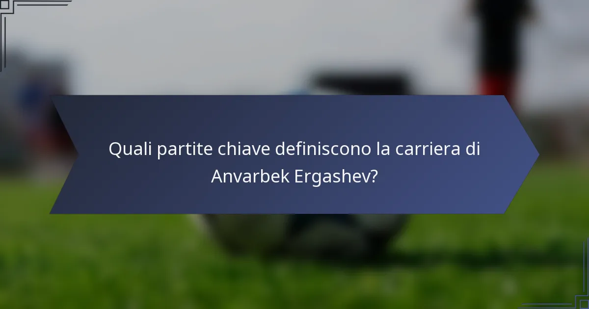 Quali partite chiave definiscono la carriera di Anvarbek Ergashev?