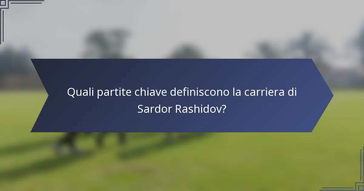 Quali partite chiave definiscono la carriera di Sardor Rashidov?