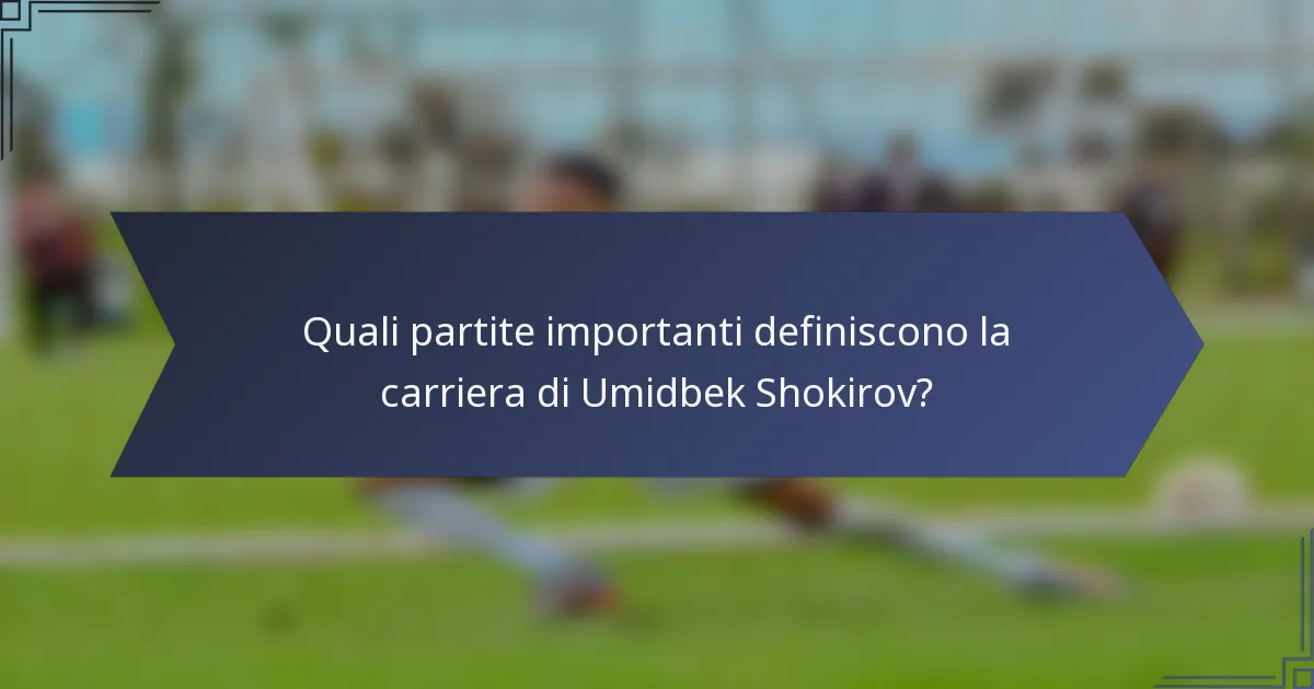 Quali partite importanti definiscono la carriera di Umidbek Shokirov?