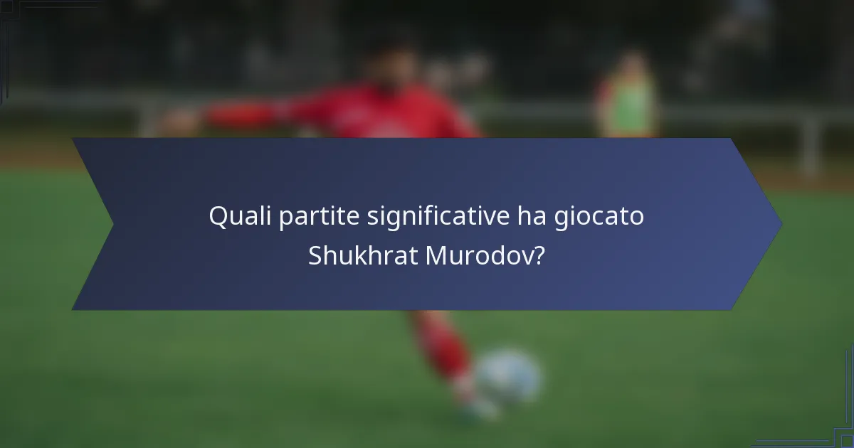 Quali partite significative ha giocato Shukhrat Murodov?