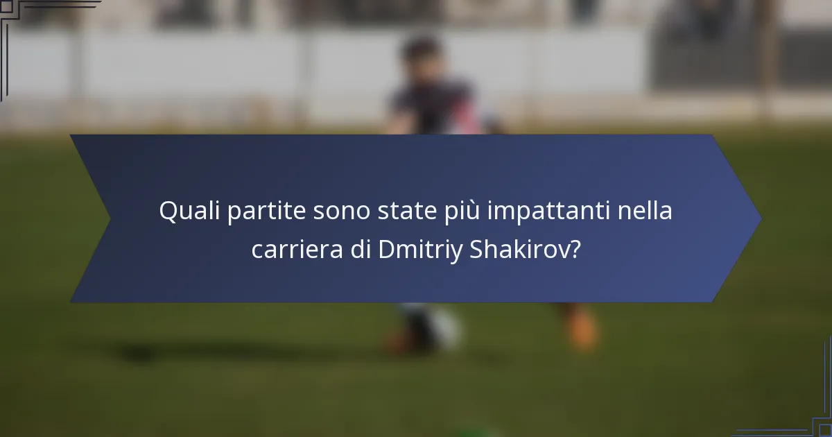 Quali partite sono state più impattanti nella carriera di Dmitriy Shakirov?