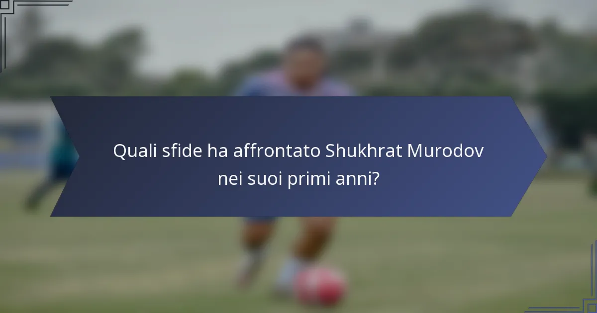 Quali sfide ha affrontato Shukhrat Murodov nei suoi primi anni?