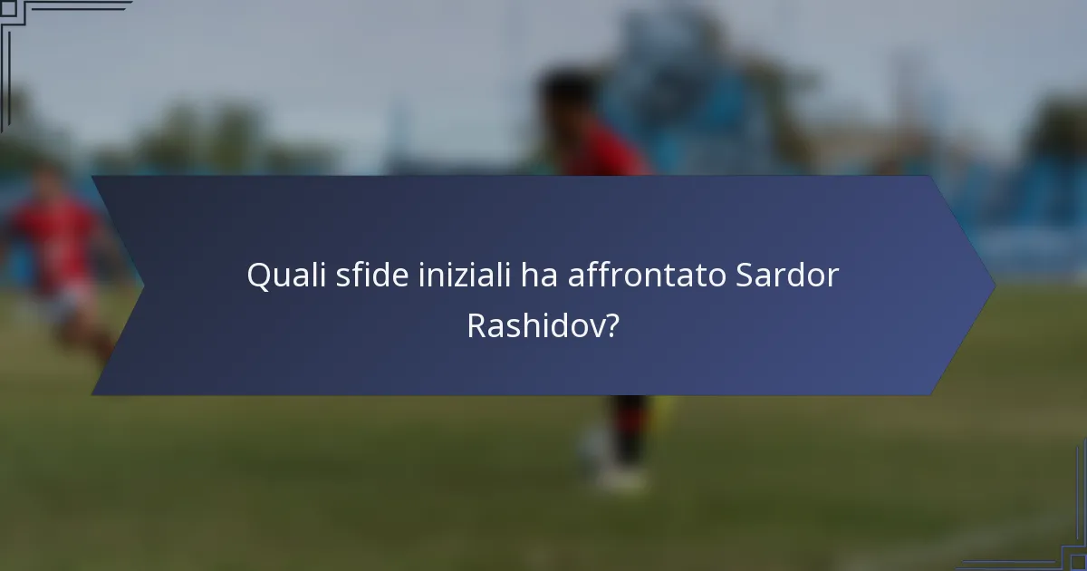 Quali sfide iniziali ha affrontato Sardor Rashidov?