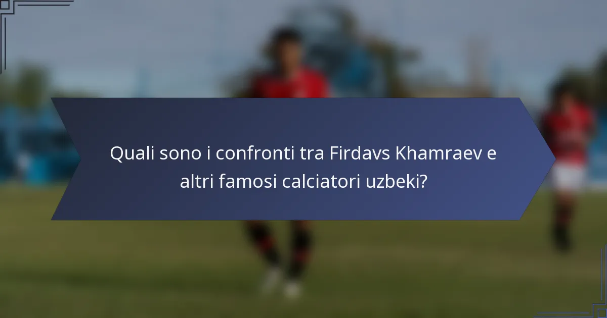 Quali sono i confronti tra Firdavs Khamraev e altri famosi calciatori uzbeki?