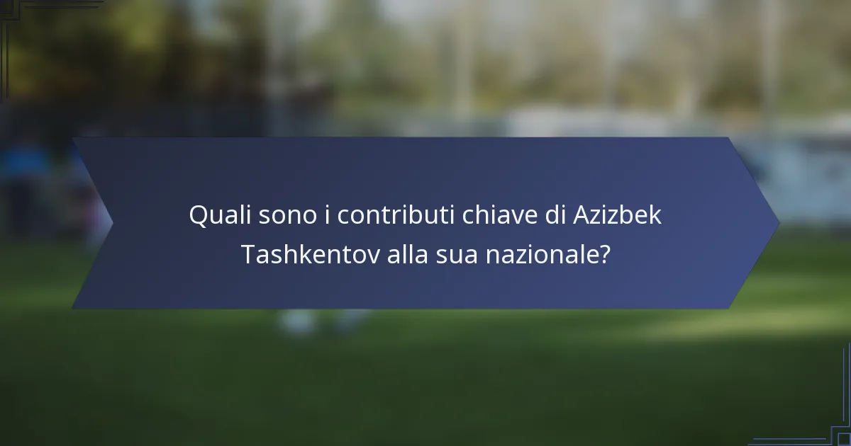 Quali sono i contributi chiave di Azizbek Tashkentov alla sua nazionale?