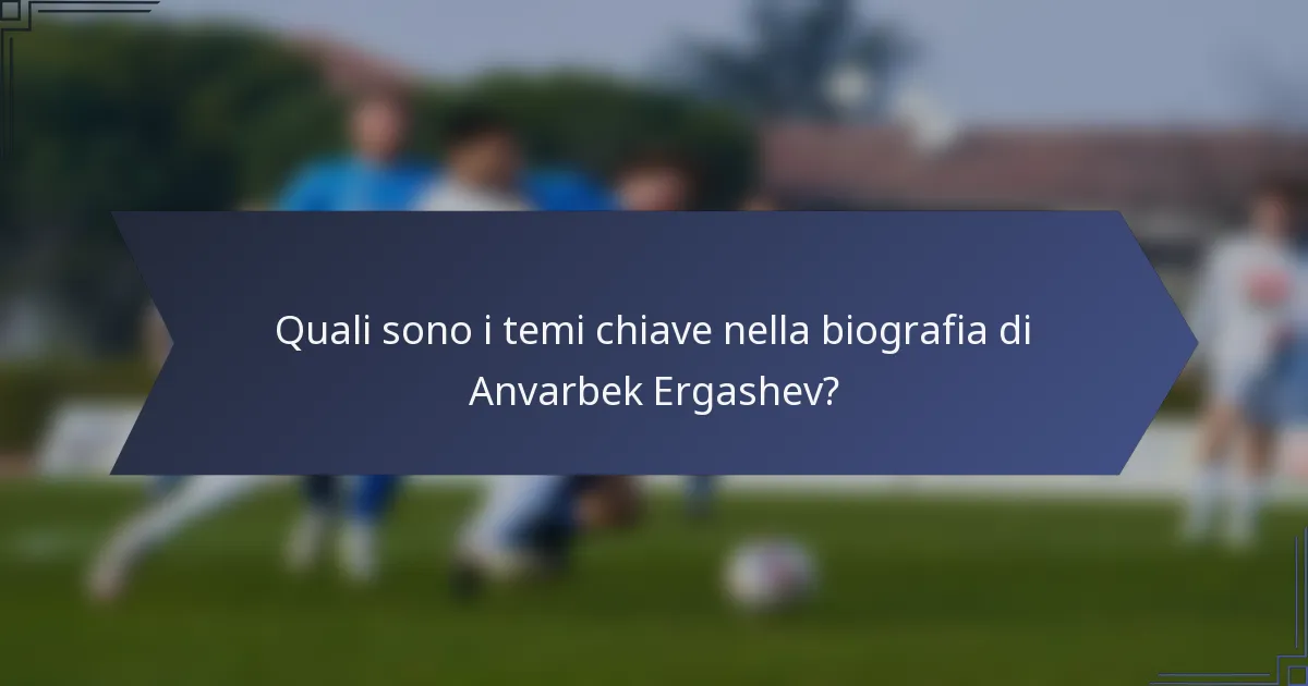 Quali sono i temi chiave nella biografia di Anvarbek Ergashev?