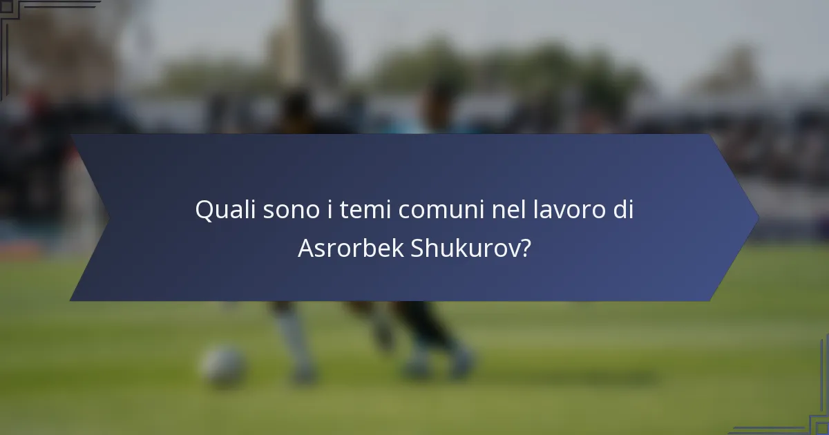 Quali sono i temi comuni nel lavoro di Asrorbek Shukurov?