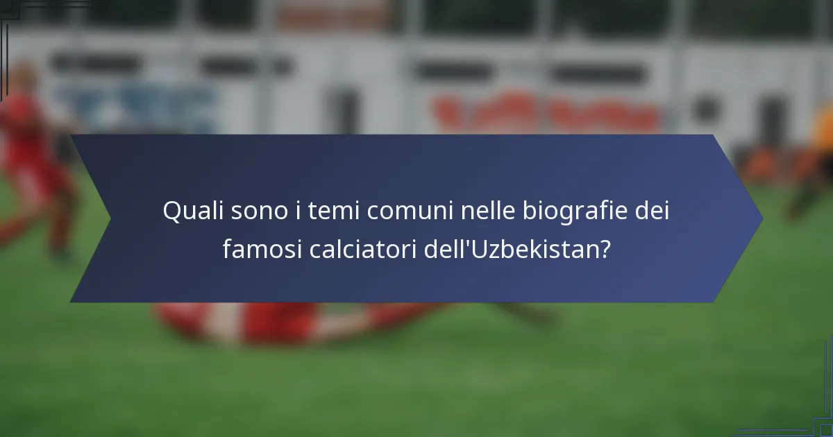 Quali sono i temi comuni nelle biografie dei famosi calciatori dell'Uzbekistan?