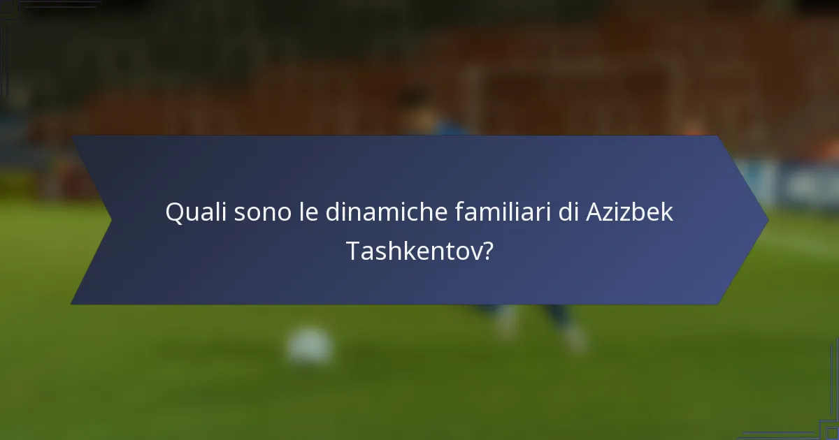 Quali sono le dinamiche familiari di Azizbek Tashkentov?