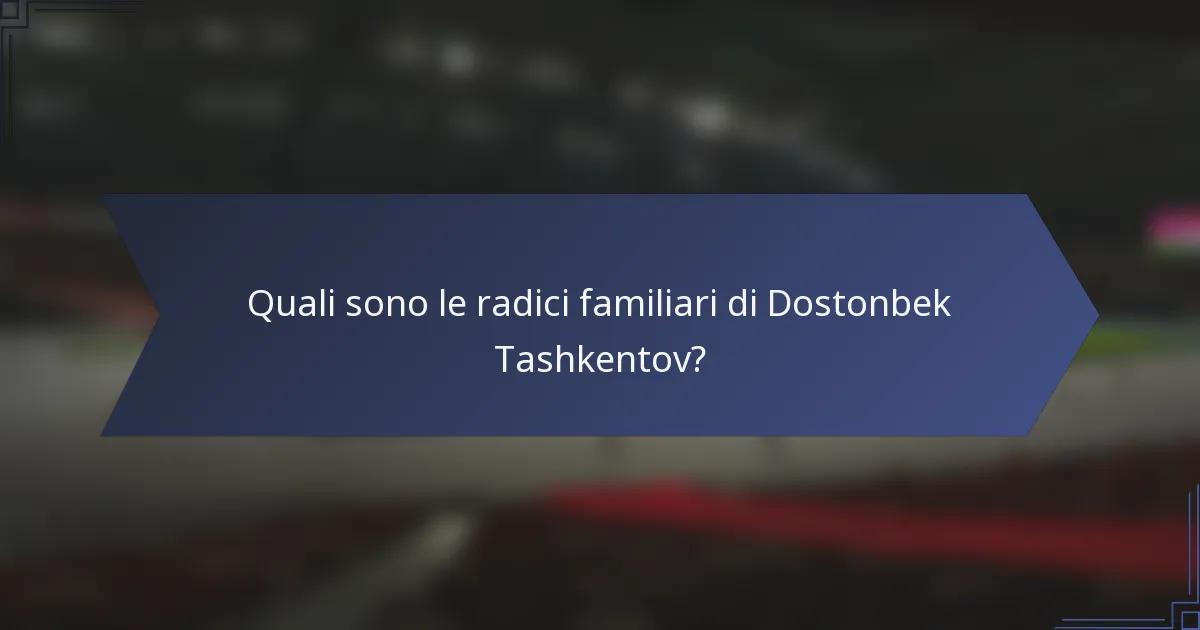 Quali sono le radici familiari di Dostonbek Tashkentov?