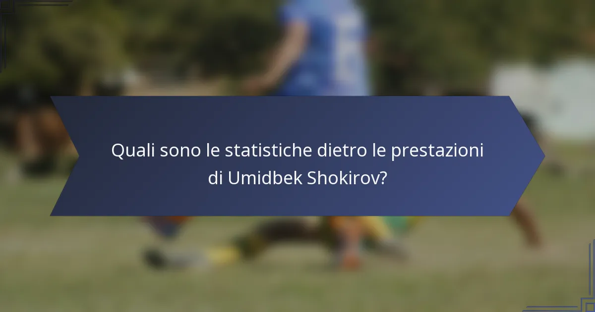 Quali sono le statistiche dietro le prestazioni di Umidbek Shokirov?