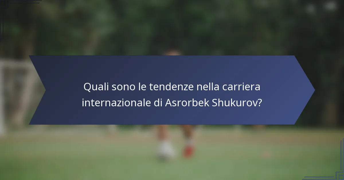 Quali sono le tendenze nella carriera internazionale di Asrorbek Shukurov?