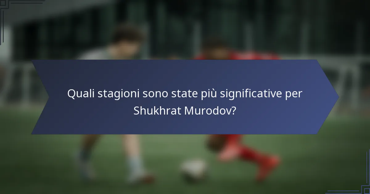 Quali stagioni sono state più significative per Shukhrat Murodov?